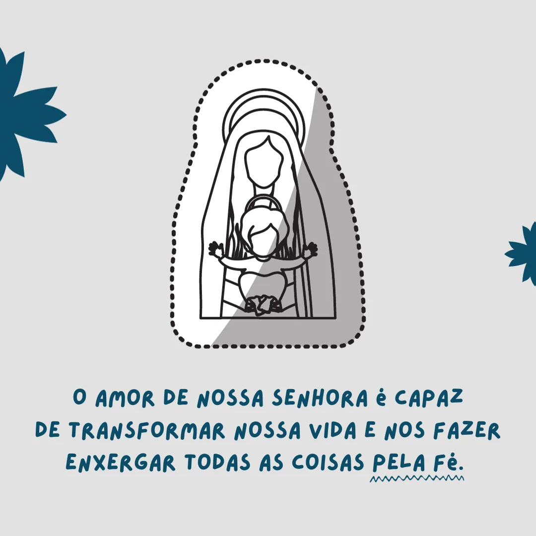 O amor de Nossa Senhora é capaz de transformar nossa vida e nos fazer enxergar todas as coisas pela fé.