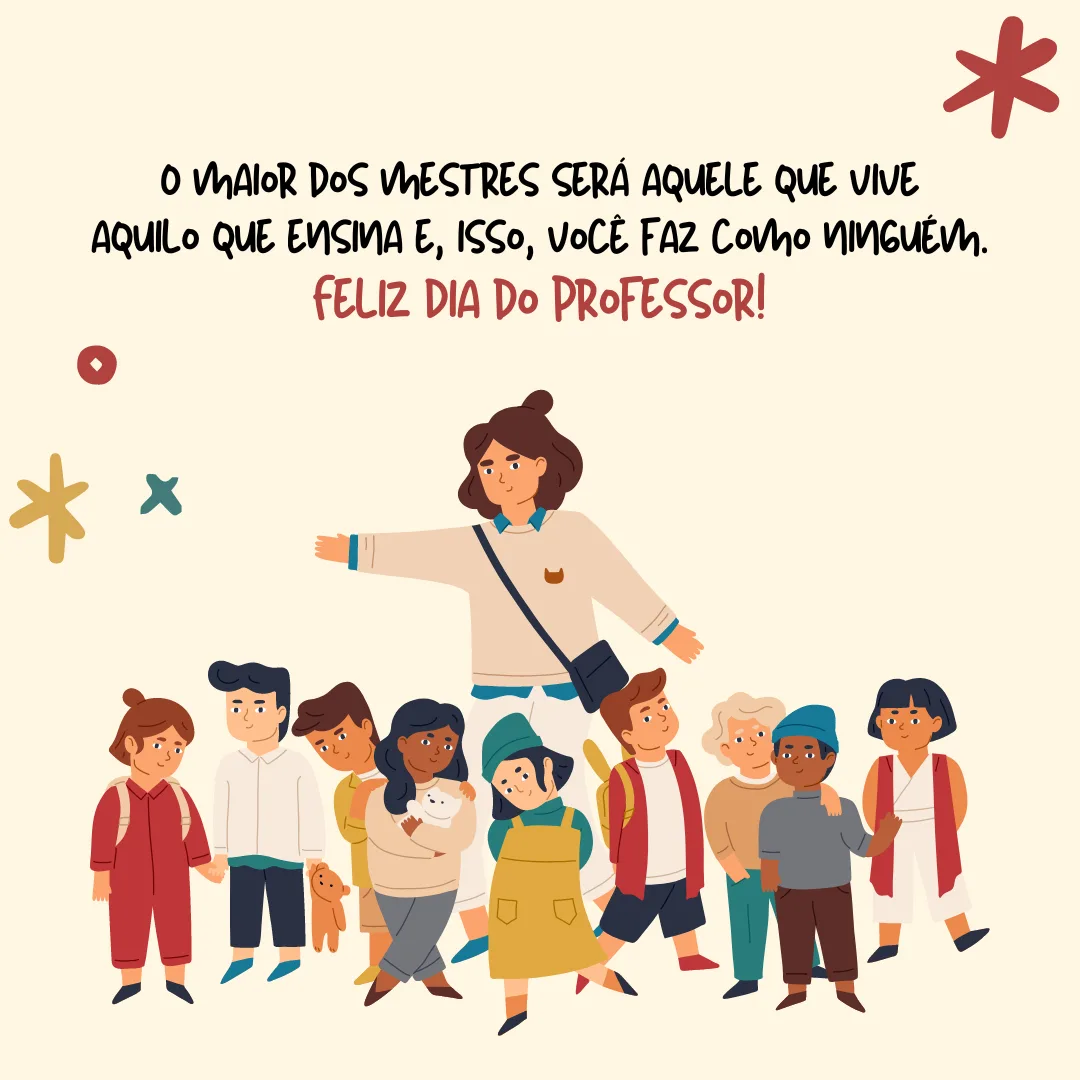 O maior dos mestres será aquele que vive aquilo que ensina e, isso, você faz como ninguém. Feliz Dia do Professor!