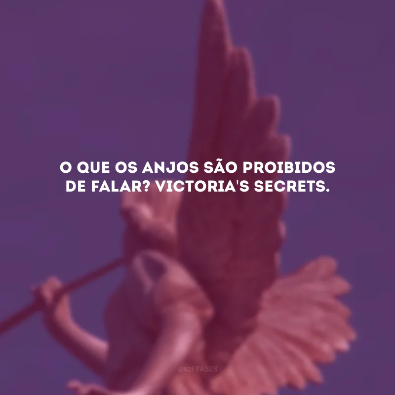 O que os anjos são proibidos de falar? Victoria\'s Secrets. 