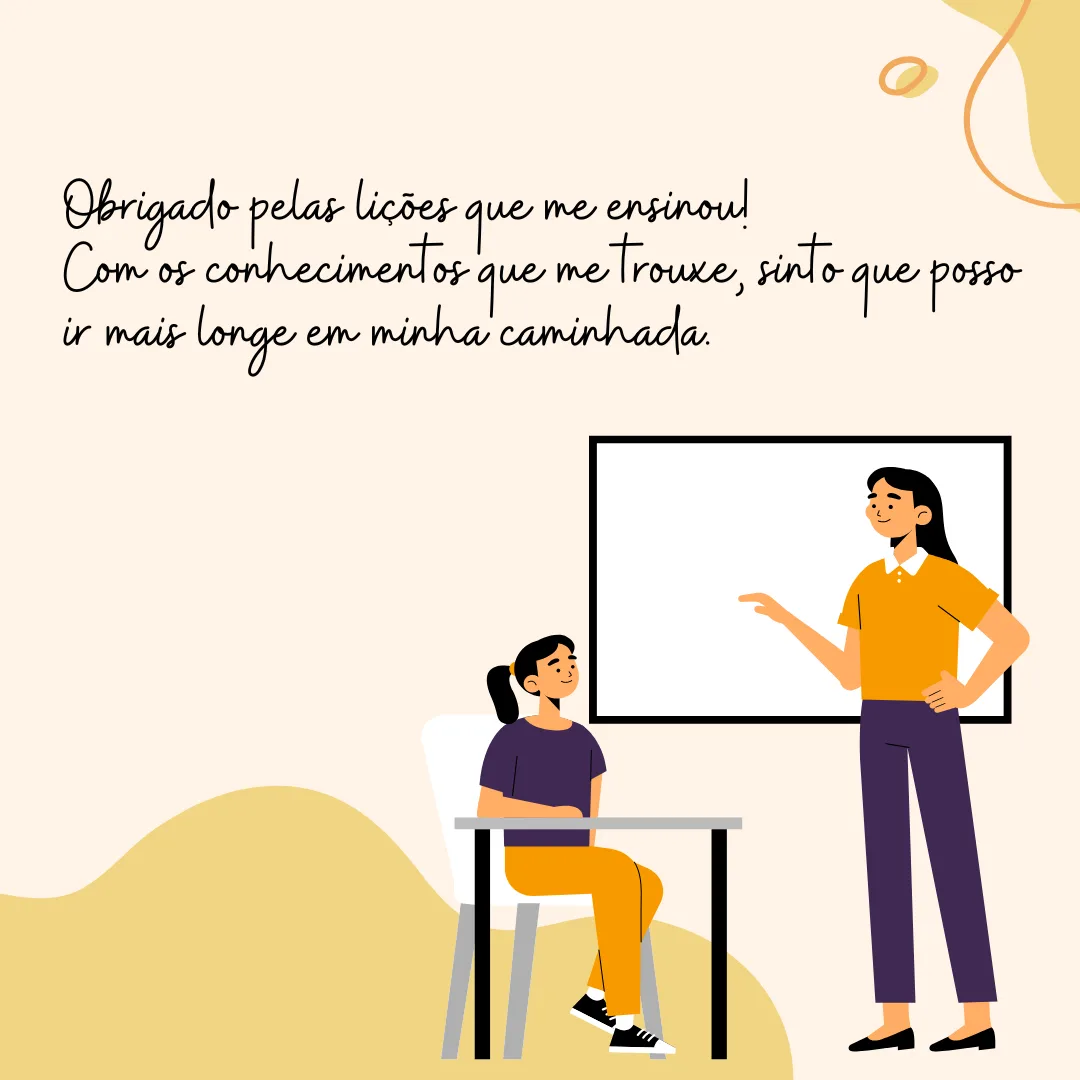 Obrigado pelas lições que me ensinou! Com os conhecimentos que me trouxe, sinto que posso ir mais longe em minha caminhada.