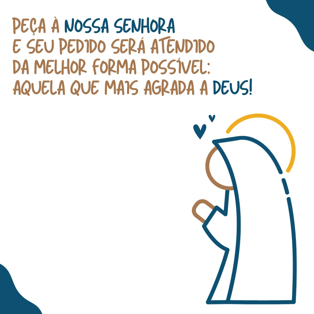 Peça à Nossa Senhora e seu pedido será atendido da melhor forma possível: aquela que mais agrada a Deus!