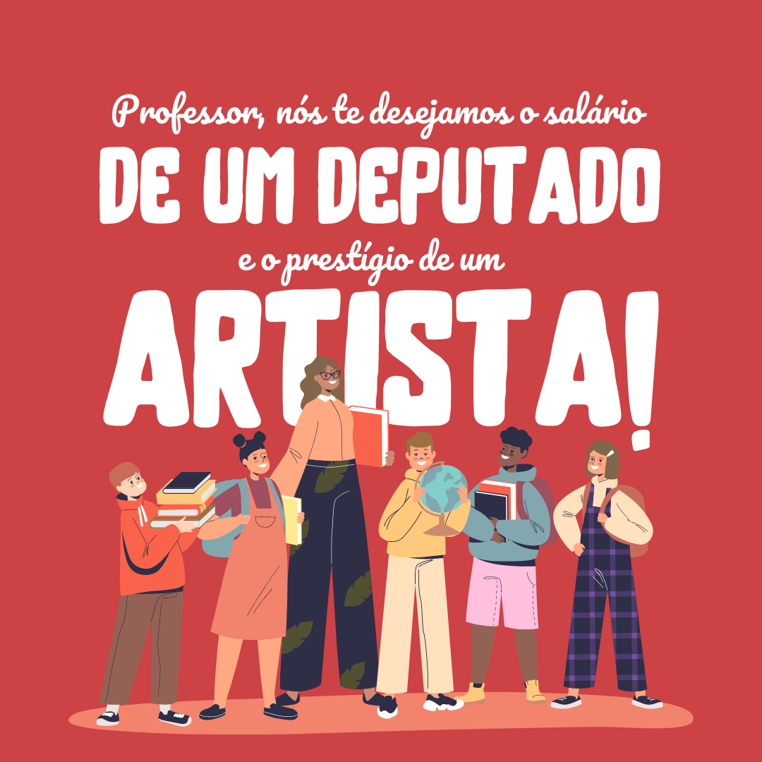 Professor, nós te desejamos um salário de deputado e o prestígio de um artista!
