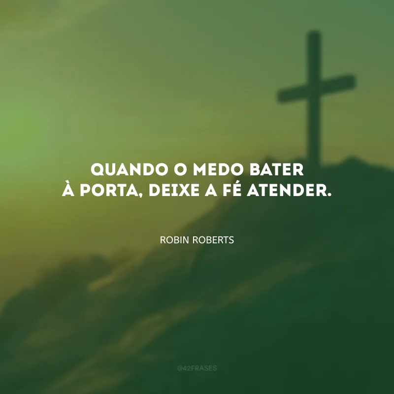 Quando o medo bater à porta, deixe a fé atender.