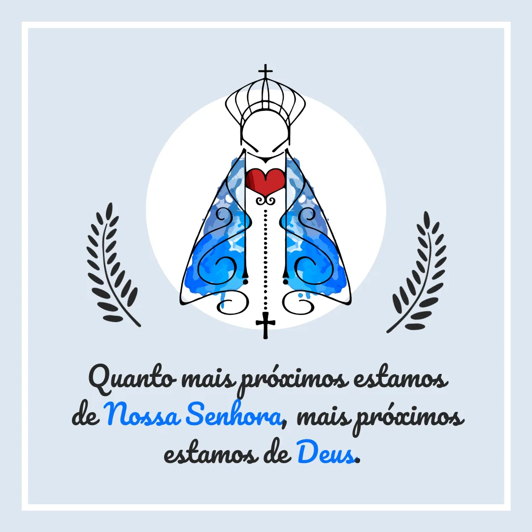 Quanto mais próximos estamos de Nossa Senhora, mais próximos estamos de Deus. 