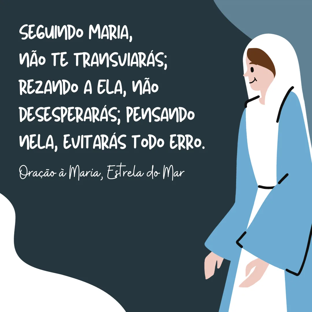 Seguindo Maria, não te transviarás; rezando a ela, não desesperarás; pensando nela, evitarás todo erro.