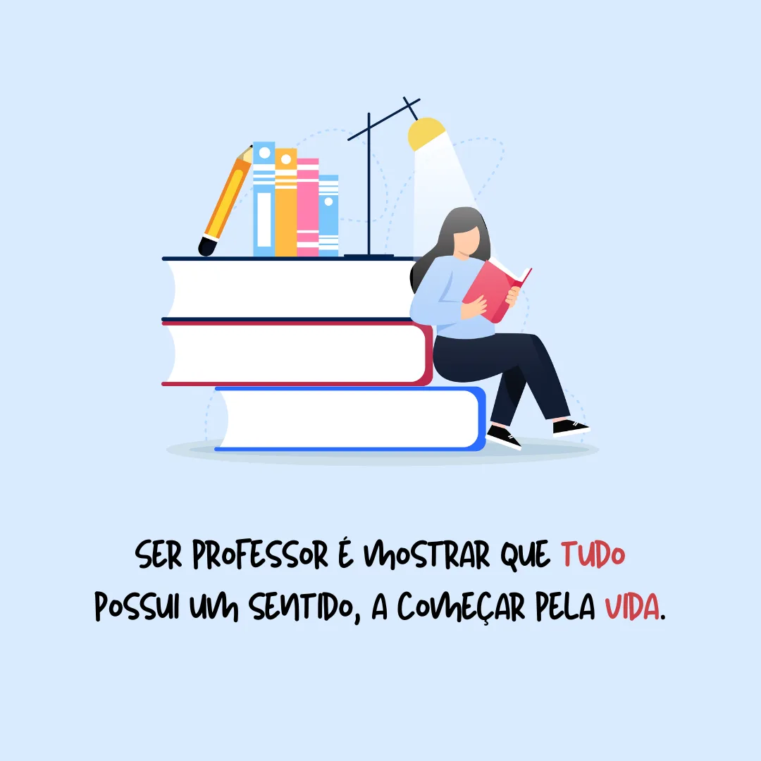 Ser professor é mostrar que tudo possui um sentido a começar pela vida humana.