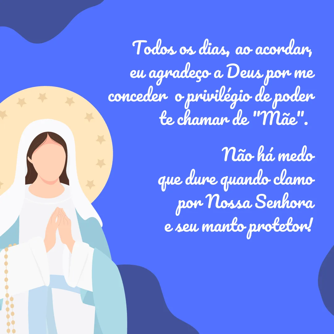 Todos os dias, ao acordar, eu agradeço a Deus por me conceder o privilégio de poder te chamar de \"Mãe\". Não há medo que dure quando clamo por Nossa Senhora e seu manto protetor!