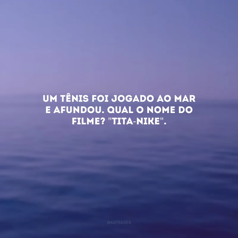 Um tênis foi jogado ao mar e afundou. Qual o nome do filme? \"Tita-Nike\".