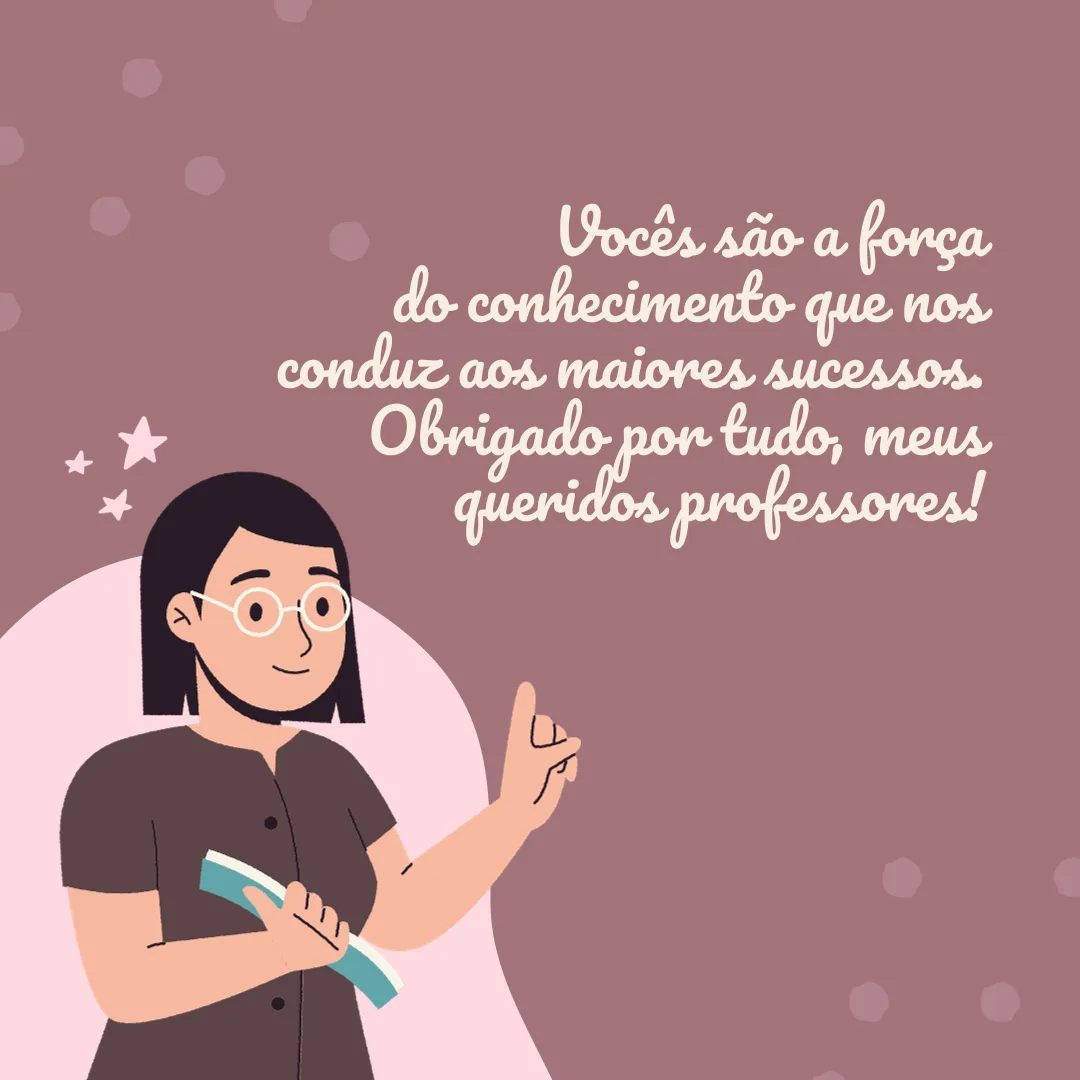 Vocês são a força do conhecimento que nos conduz aos maiores sucessos. Obrigado por tudo, meus queridos professores! 