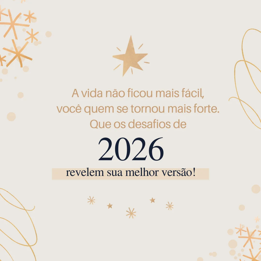 A vida não ficou mais fácil, você quem se tornou mais forte. Que os desafios de 2026 revelem sua melhor versão!