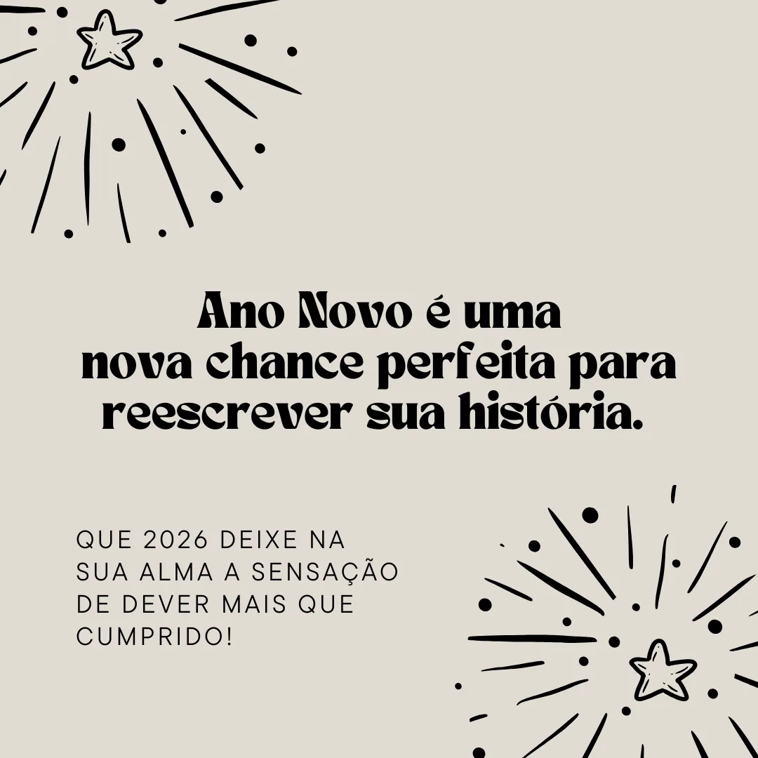 Ano Novo é uma nova chance perfeita para reescrever sua história. Que 2026 deixe na sua alma a sensação de dever mais que cumprido!