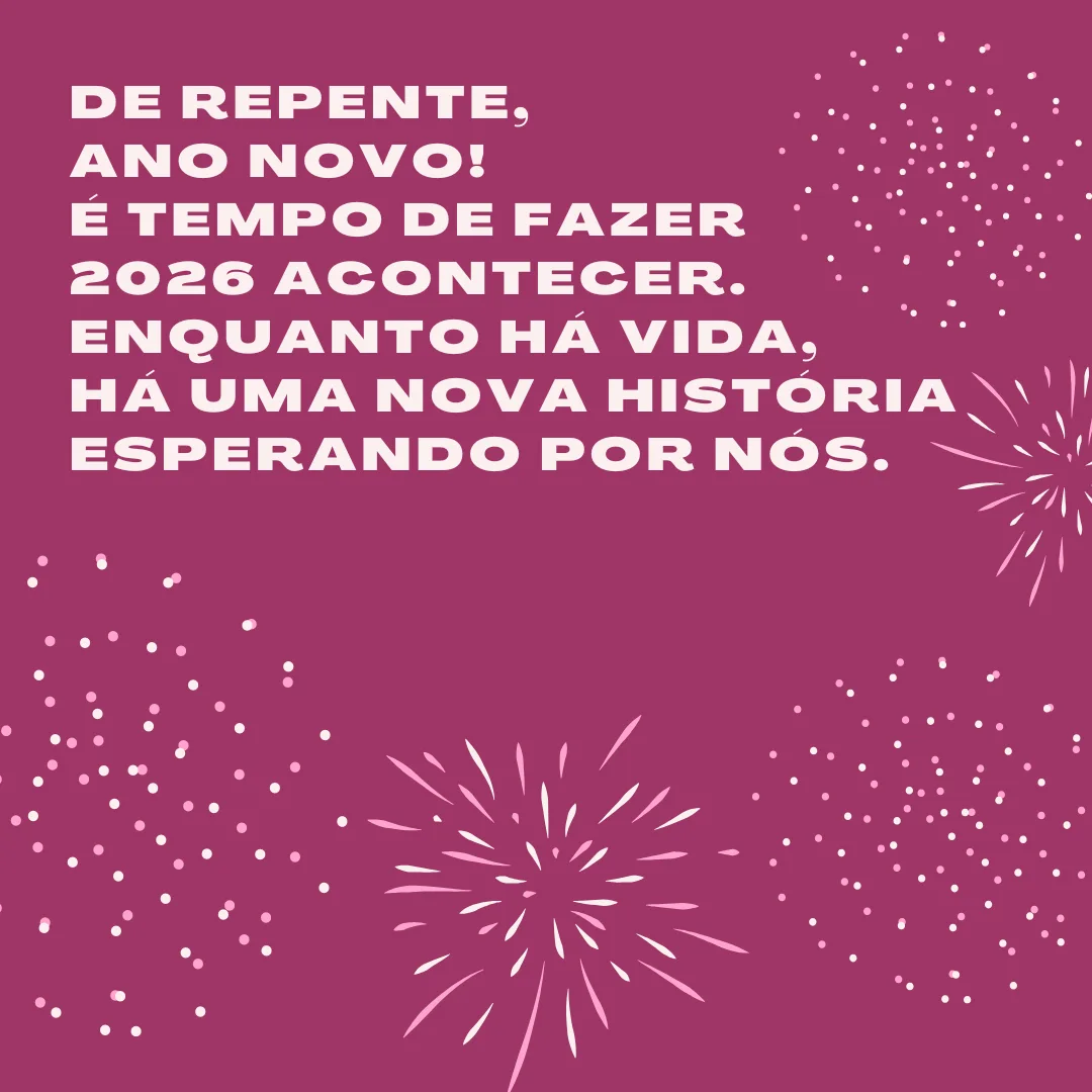 De repente, Ano Novo! É tempo de fazer 2026 acontecer. Enquanto há vida, há uma nova história esperando por nós.