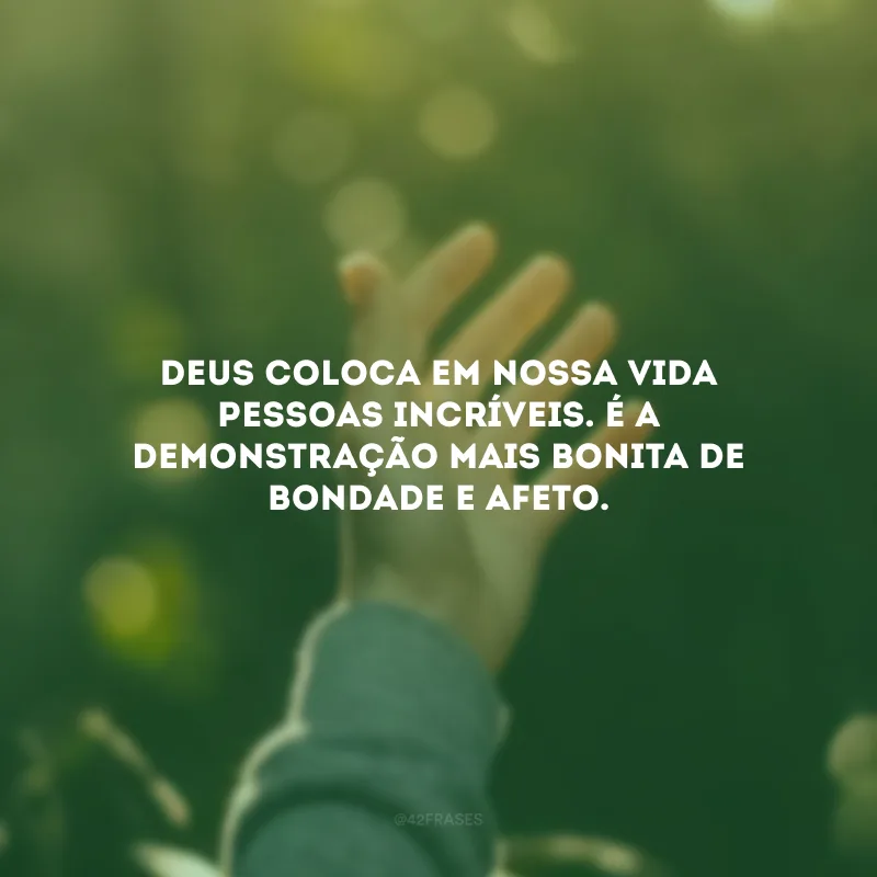 Deus coloca em nossa vida pessoas incríveis. É a demonstração mais bonita de bondade e afeto.
