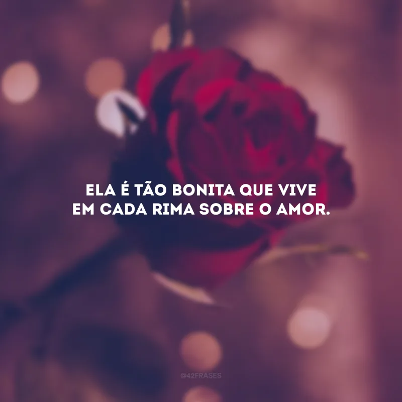 Ela é tão bonita que vive em cada rima sobre o amor. 