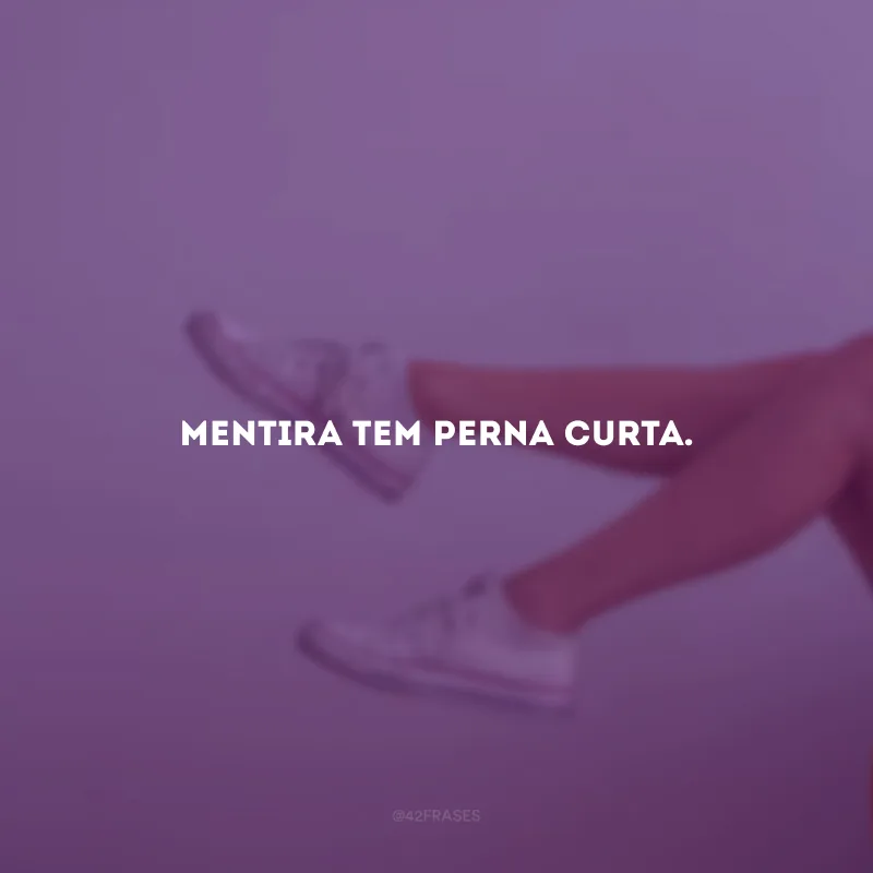 Mentira tem perna curta.