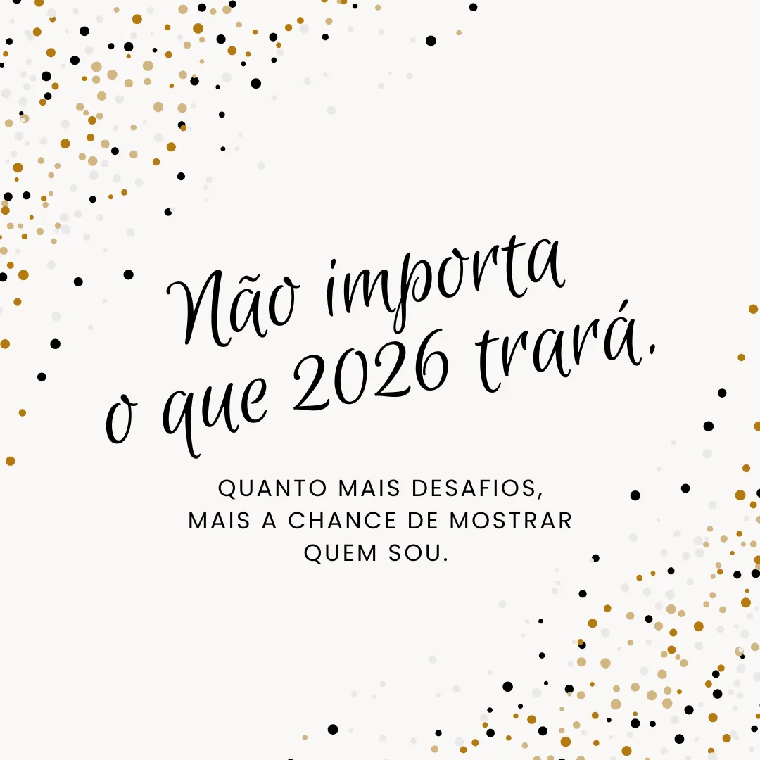 Não importa o que 2026 trará. Quanto mais desafios, mais a chance de mostrar quem sou. 