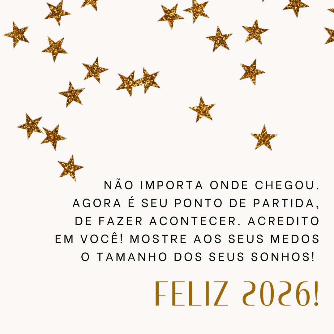 Não importa onde chegou. Agora é seu ponto de partida, de fazer acontecer. Acredito em você! Mostre aos seus medos o tamanho dos seus sonhos! Feliz 2026!