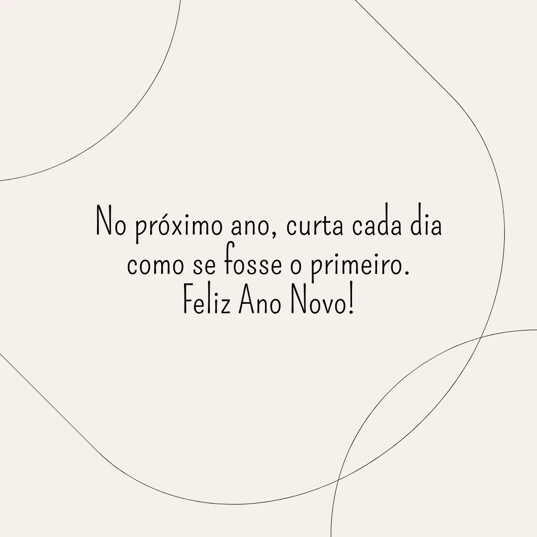 No próximo ano, curta cada dia como se fosse o primeiro. Feliz Ano Novo!