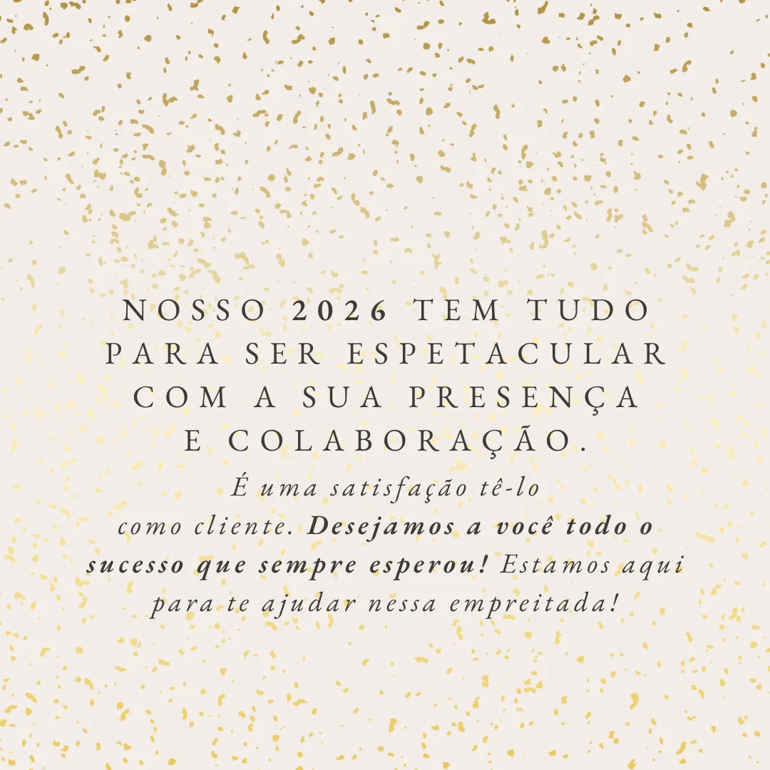 Nosso 2026 tem tudo para ser espetacular com a sua presença e colaboração. É uma satisfação tê-lo como cliente. Desejamos a você todo o sucesso que sempre esperou! Estamos aqui para te ajudar nessa empreitada!