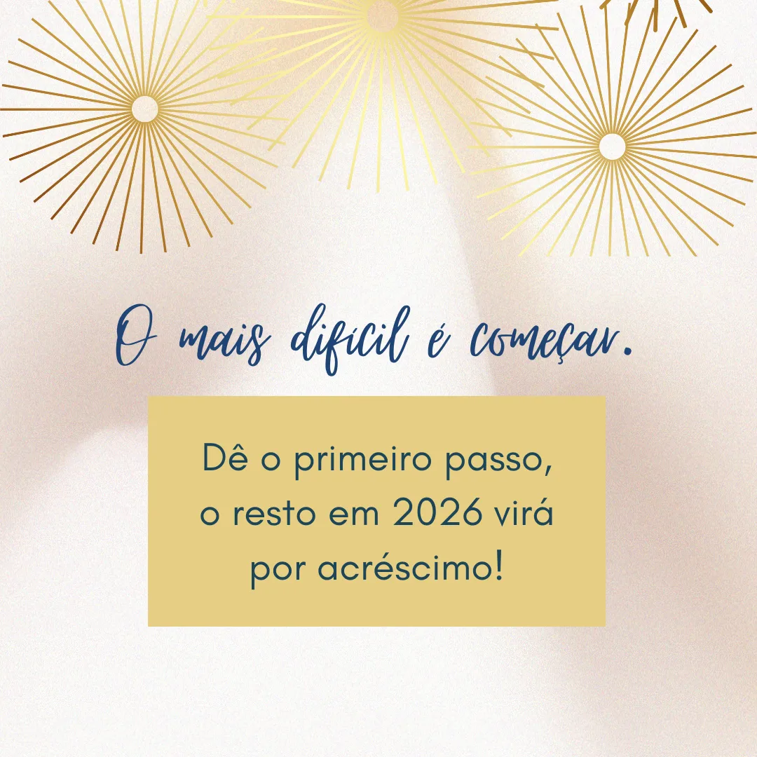 O mais difícil é começar. Dê o primeiro passo, o resto em 2026 virá por acréscimo!