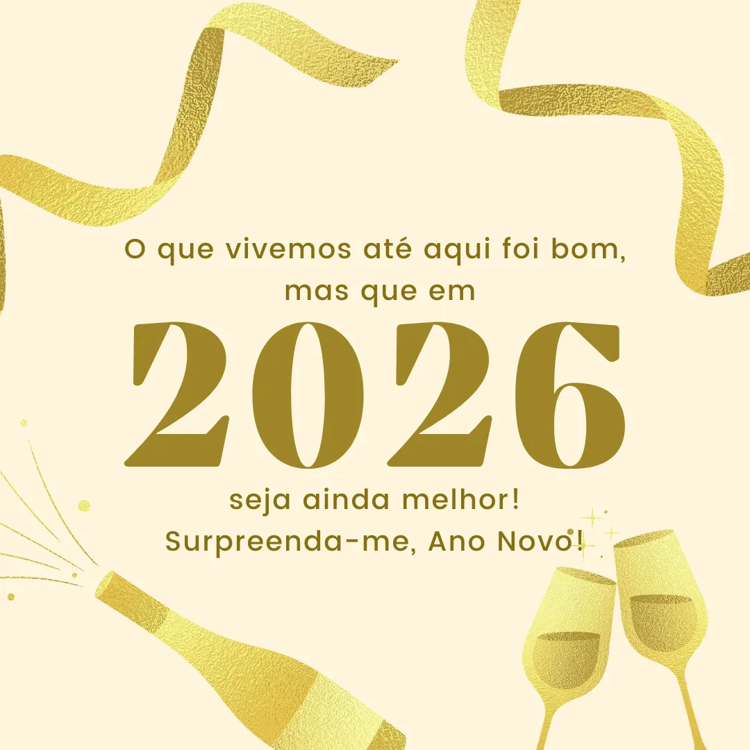 O que vivemos até aqui foi bom, mas que em 2026 seja ainda melhor! Surpreenda-me, Ano Novo!