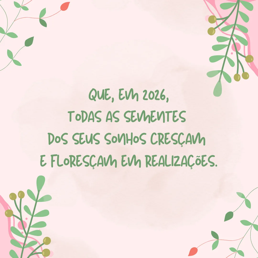 Que, em 2026, todas as sementes dos seus sonhos cresçam e floresçam em realizações.