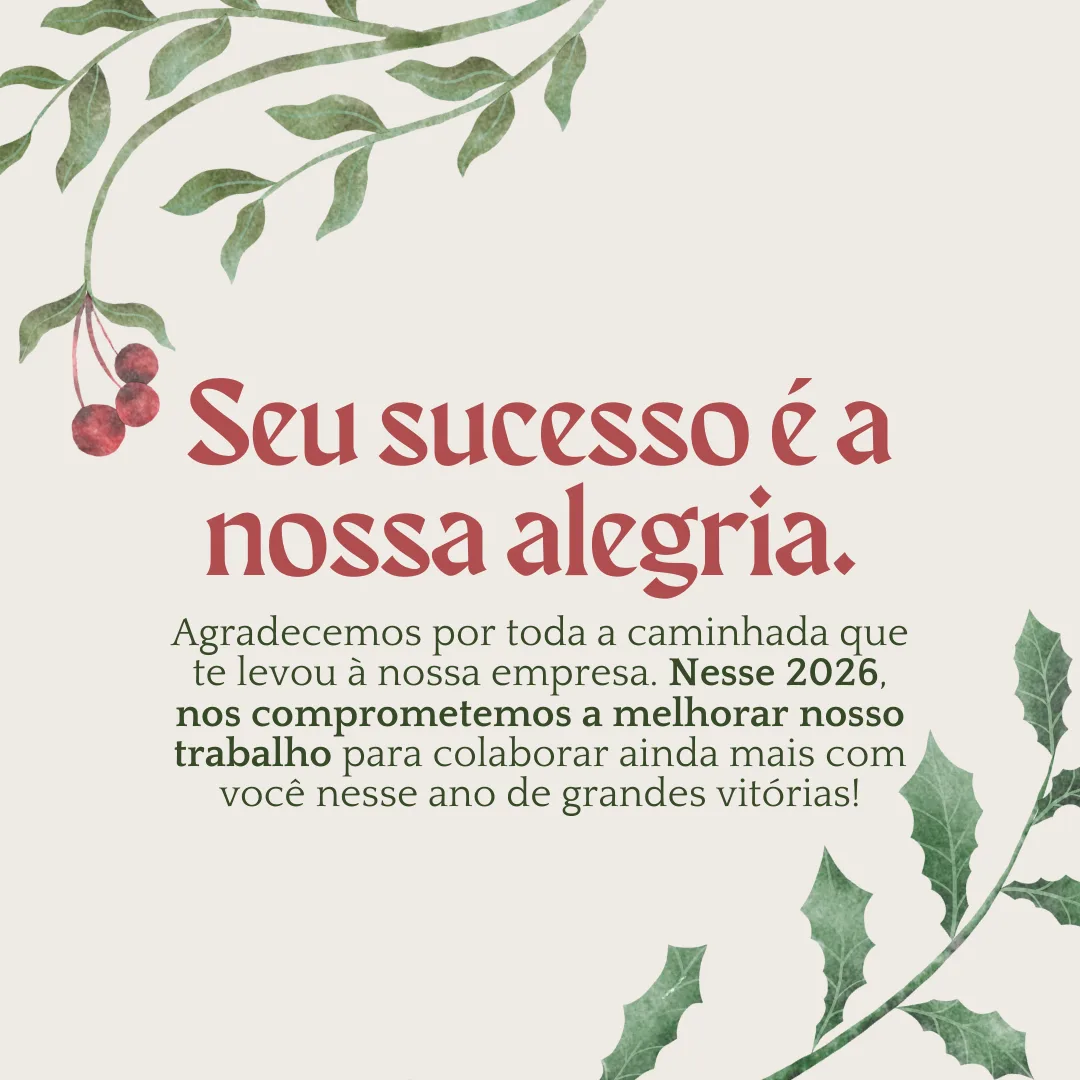 Seu sucesso é a nossa alegria. Agradecemos por toda a caminhada que te levou à nossa empresa. Nesse 2026, nos comprometemos a melhorar nosso trabalho para colaborar ainda mais com você nesse ano de grandes vitórias!