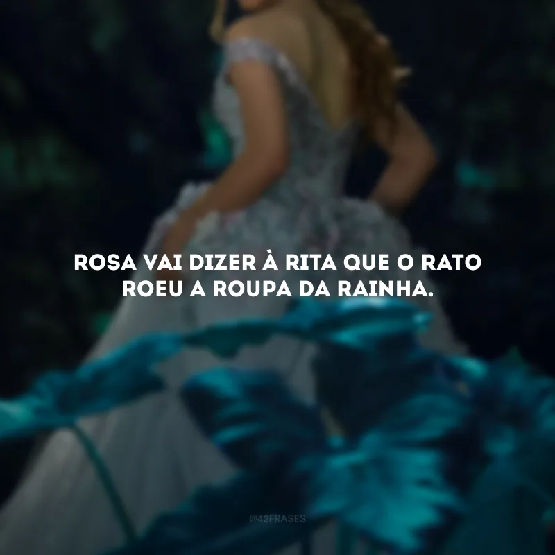 Rosa vai dizer à Rita que o rato roeu a roupa da rainha.