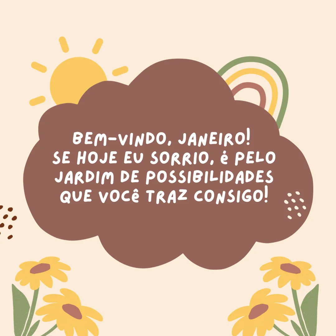 Bem-vindo, Janeiro! Se hoje eu sorrio, é pelo jardim de possibilidades que você traz consigo!
