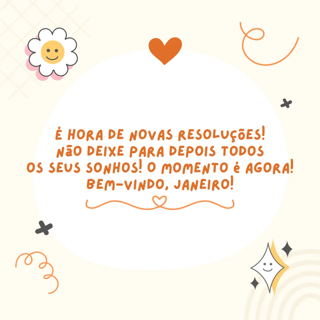 É hora de novas resoluções! Não deixe para depois todos os seus sonhos! O momento é agora! Bem-vindo, Janeiro!