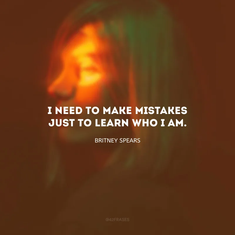I need to make mistakes just to learn who I am. (Eu preciso cometer erros pra entender quem eu sou.)