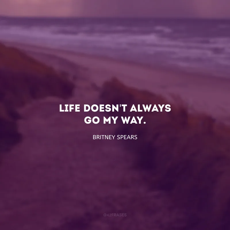 Life doesn\'t always go my way. (A vida nem sempre vai do meu jeito.)