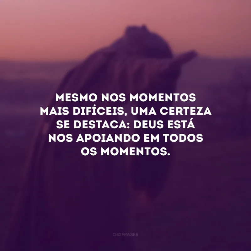 Mesmo nos momentos mais difíceis, uma certeza se destaca: Deus está nos apoiando em todos os momentos.