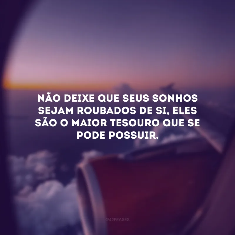 Não deixe que seus sonhos sejam roubados de si, eles são o maior tesouro que se pode possuir.