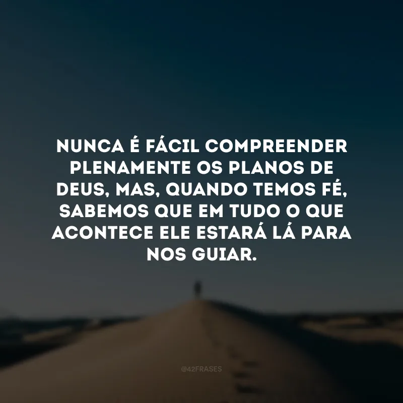 Nunca é fácil compreender plenamente os planos de Deus, mas, quando temos fé, sabemos que em tudo o que acontece Ele estará lá para nos guiar.