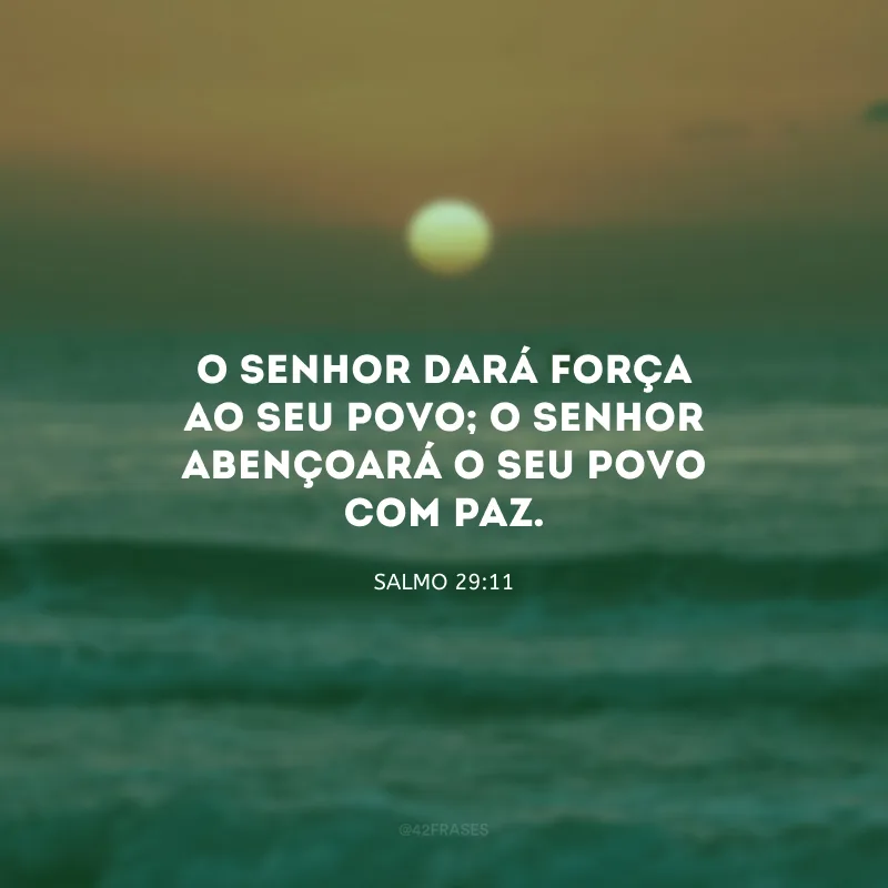 O Senhor dará força ao Seu povo; o Senhor abençoará o Seu povo com paz.