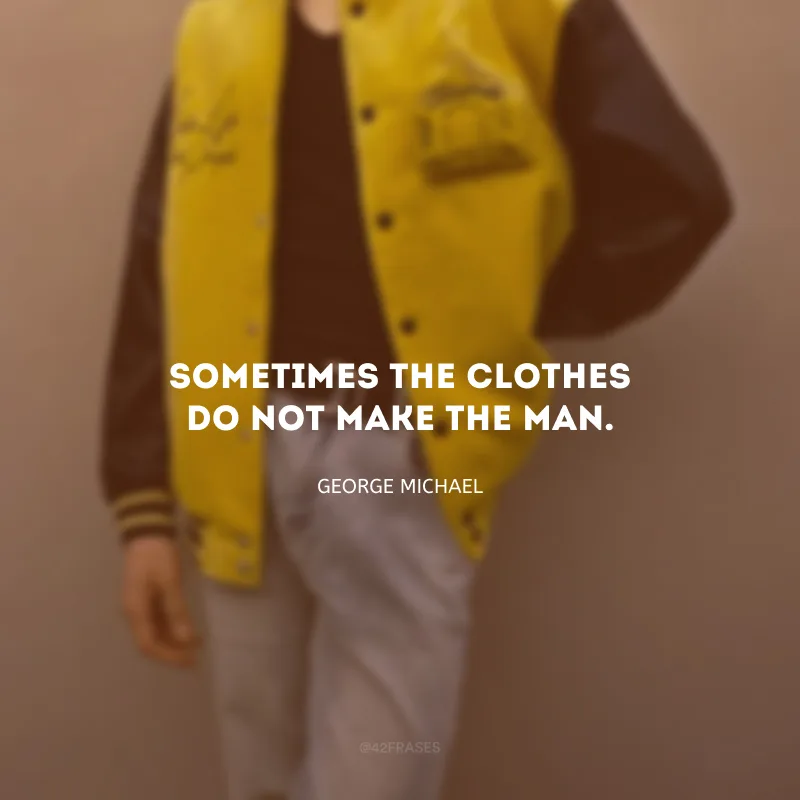 Sometimes the clothes do not make the man. (Às vezes as roupas não definem o homem.)