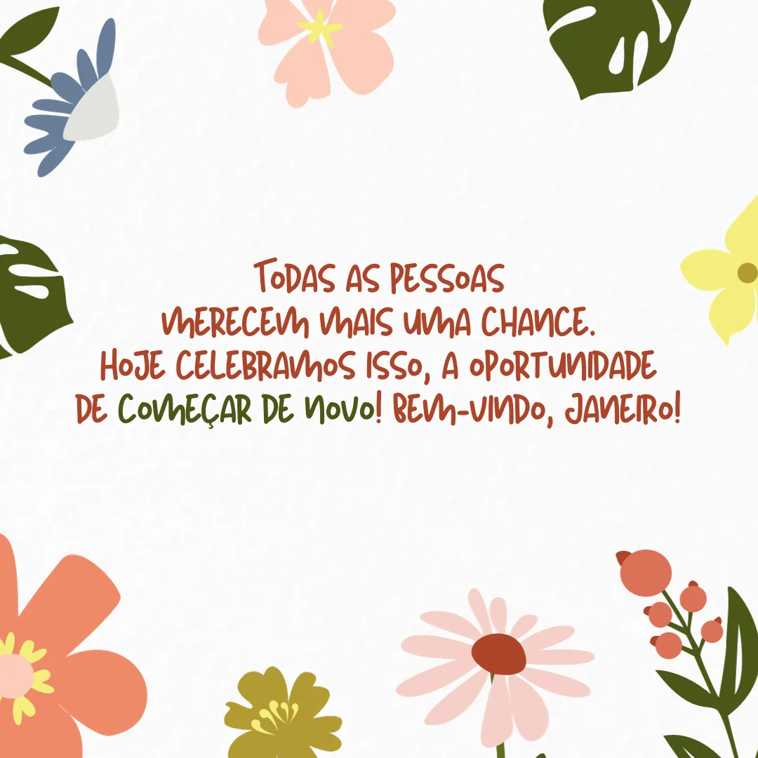 Todas as pessoas merecem mais uma chance. Hoje celebramos isso, a oportunidade de começar de novo! Bem-vindo, Janeiro!
