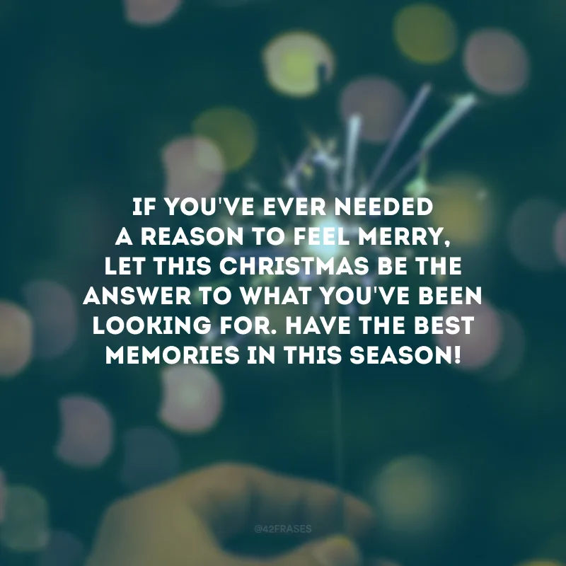 If you\'ve ever needed a reason to feel Merry, let this Christmas be the answer to what you\'ve been looking for. Have the best memories in this season!
(Se você alguma vez precisou de um motivo para se sentir Feliz, deixe que este Natal seja a resposta do que você estava procurando. Tenha as melhores memórias dessa época!)
