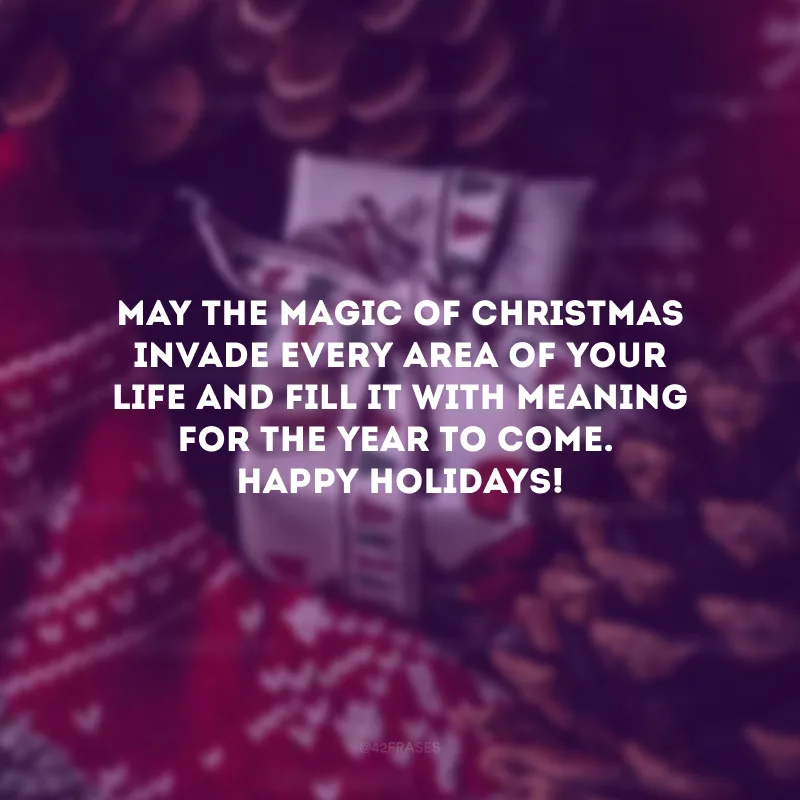 May the magic of Christmas invade every area of ​​your life and fill it with meaning for the year to come.
Happy Holidays!

(Que a magia do natal invada cada área de sua vida e a preencha com sentido para o ano que está por vir. Boas Festas!)