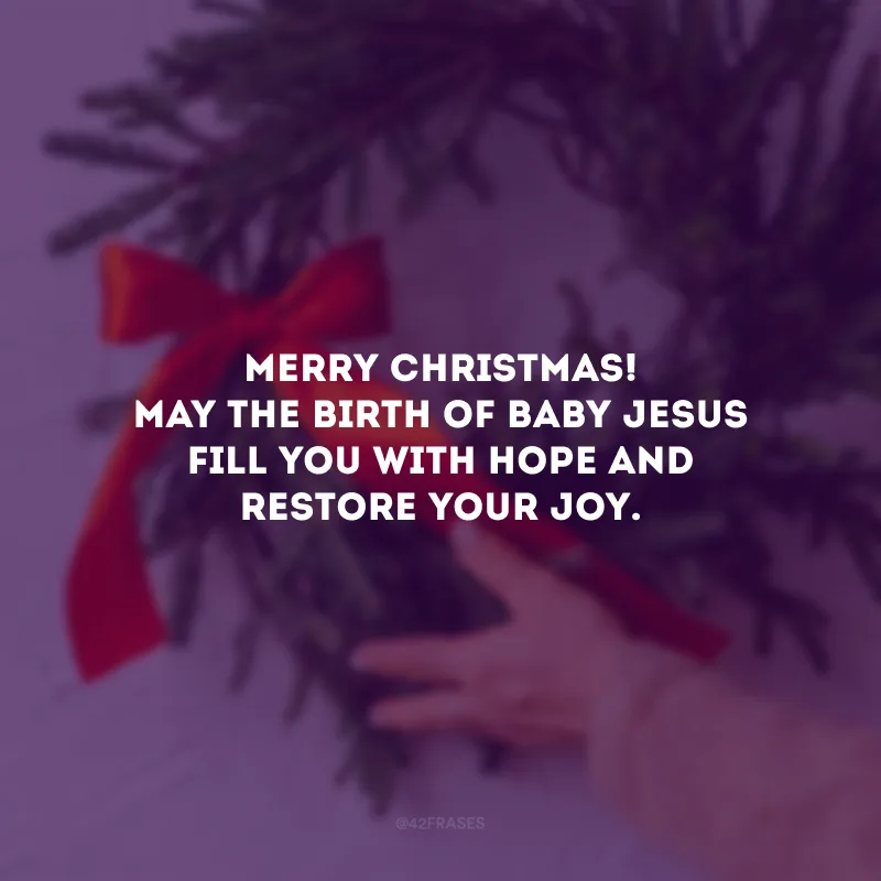 Merry Christmas! May the birth of Baby Jesus fill you with hope and restore your joy. 

(Feliz Natal! Que o nascimento do Menino Jesus te preencha de esperança e restaure sua alegria.)