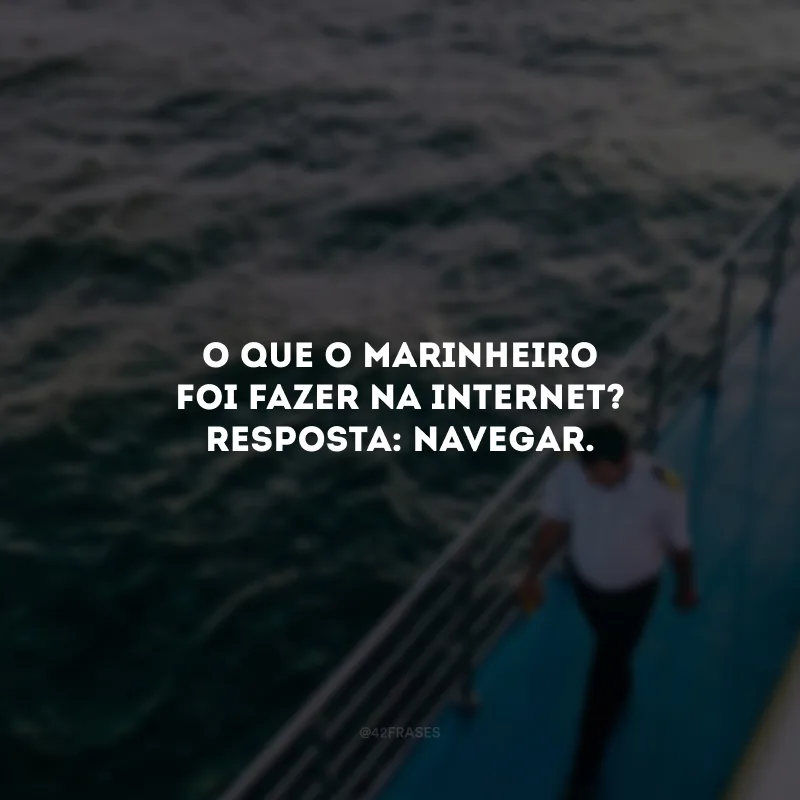 O que o marinheiro foi fazer na internet? Resposta: Navegar. 