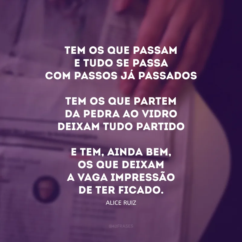 tem os que passame tudo se passacom passos já passadostem os que partemda pedra ao vidrodeixam tudo partidoe tem, ainda bem,os que deixama vaga impressãode ter ficado. 