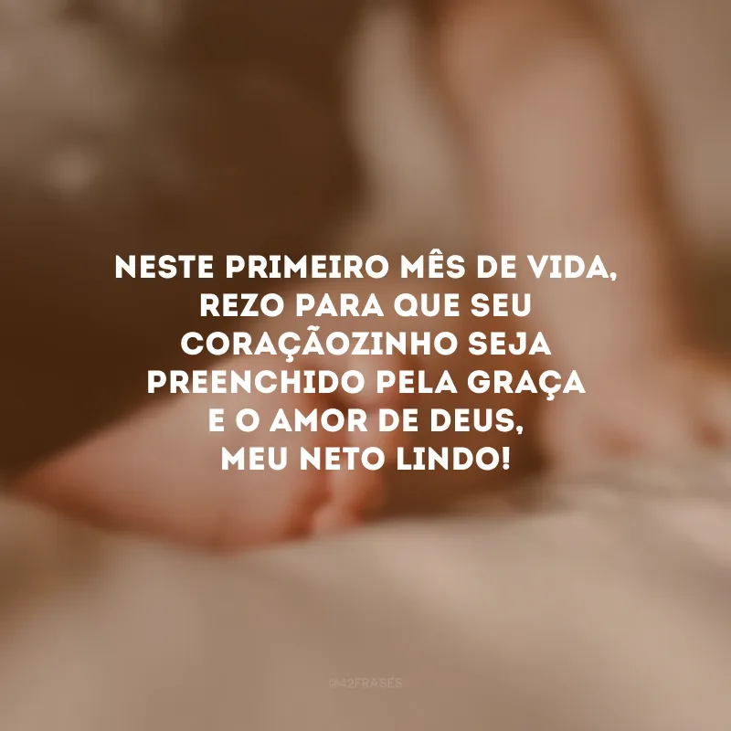 Neste primeiro mês de vida, rezo para que seu coraçãozinho seja preenchido pela graça e o amor de Deus, meu neto lindo!