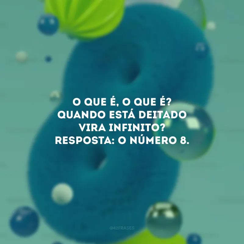 O que é, o que é? Quando está deitado vira infinito? Resposta: O número 8. 