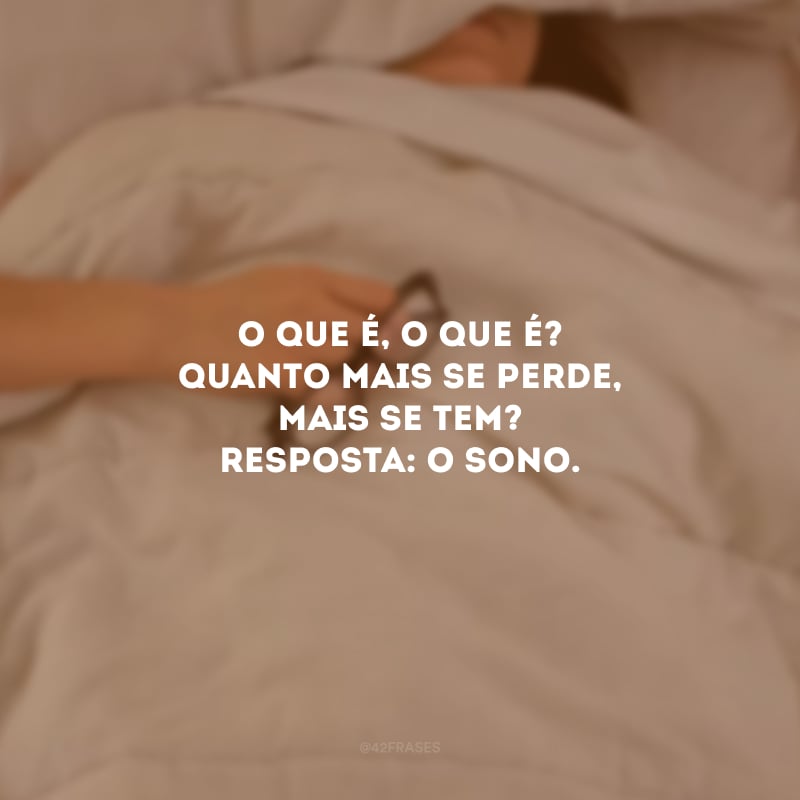O que é, o que é? Quanto mais se perde, mais se tem? Resposta: O sono.