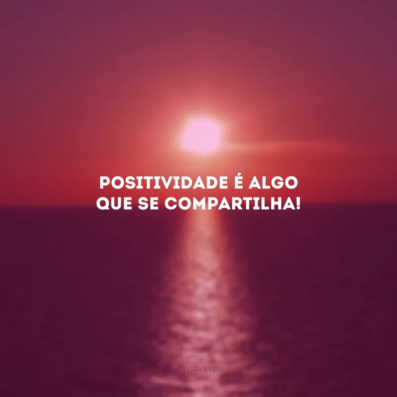 Positividade é algo que se compartilha!
