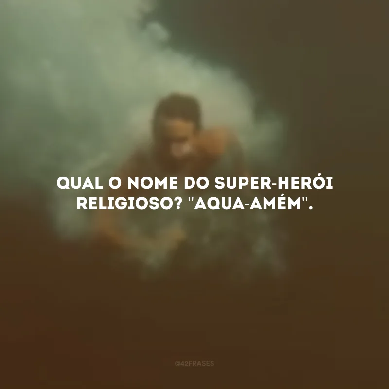 Qual o nome do super-herói religioso? \"Aqua-Amém\".
